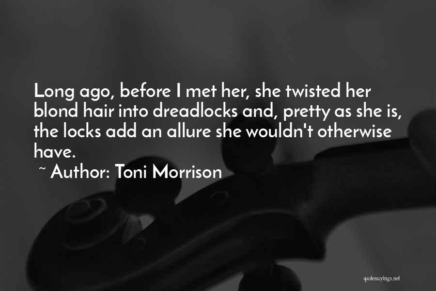 Toni Morrison Quotes: Long Ago, Before I Met Her, She Twisted Her Blond Hair Into Dreadlocks And, Pretty As She Is, The Locks