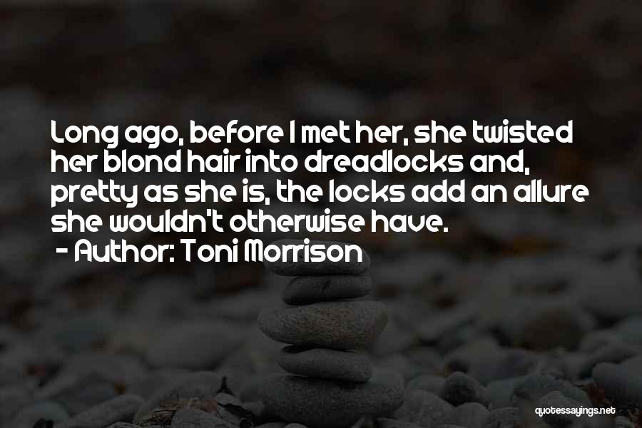 Toni Morrison Quotes: Long Ago, Before I Met Her, She Twisted Her Blond Hair Into Dreadlocks And, Pretty As She Is, The Locks