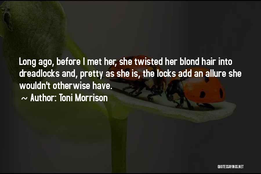 Toni Morrison Quotes: Long Ago, Before I Met Her, She Twisted Her Blond Hair Into Dreadlocks And, Pretty As She Is, The Locks