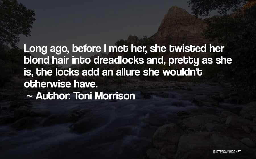 Toni Morrison Quotes: Long Ago, Before I Met Her, She Twisted Her Blond Hair Into Dreadlocks And, Pretty As She Is, The Locks