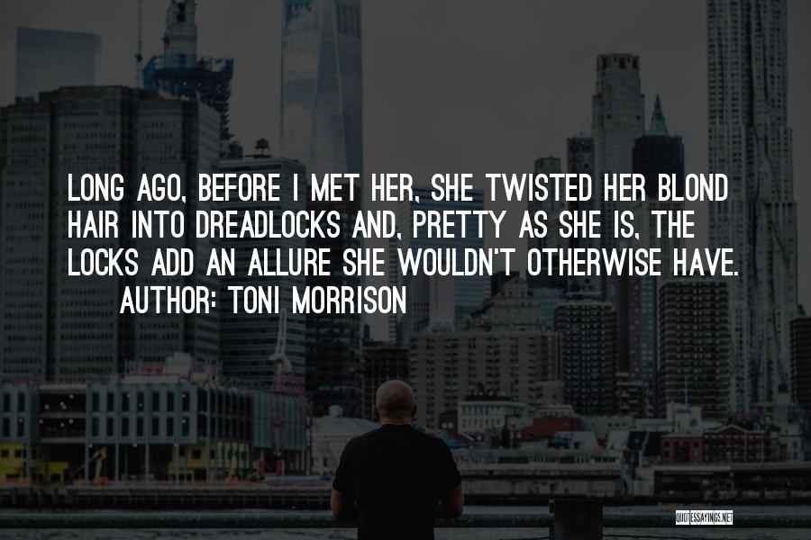 Toni Morrison Quotes: Long Ago, Before I Met Her, She Twisted Her Blond Hair Into Dreadlocks And, Pretty As She Is, The Locks