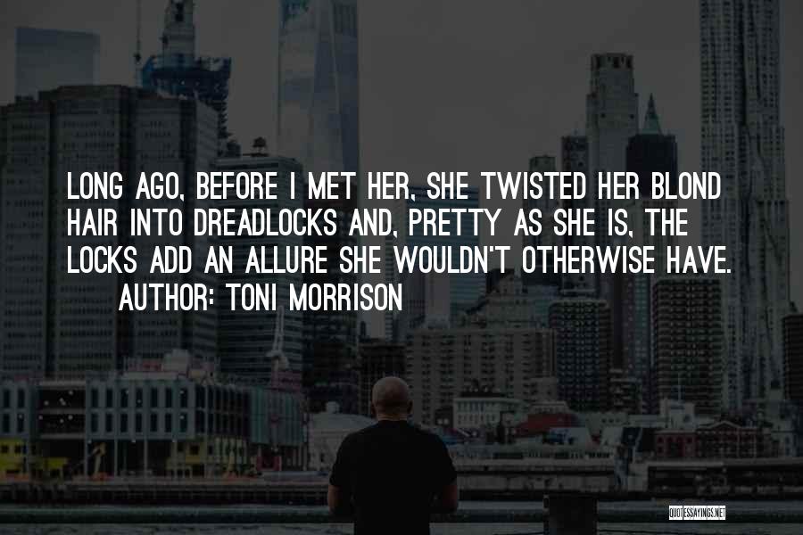 Toni Morrison Quotes: Long Ago, Before I Met Her, She Twisted Her Blond Hair Into Dreadlocks And, Pretty As She Is, The Locks