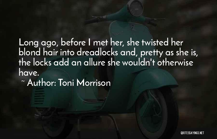 Toni Morrison Quotes: Long Ago, Before I Met Her, She Twisted Her Blond Hair Into Dreadlocks And, Pretty As She Is, The Locks