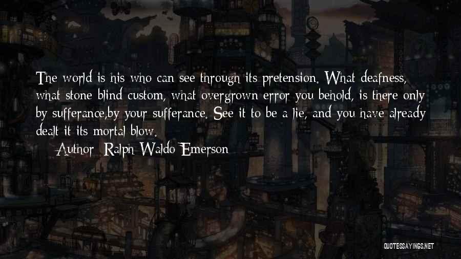 Ralph Waldo Emerson Quotes: The World Is His Who Can See Through Its Pretension. What Deafness, What Stone-blind Custom, What Overgrown Error You Behold,