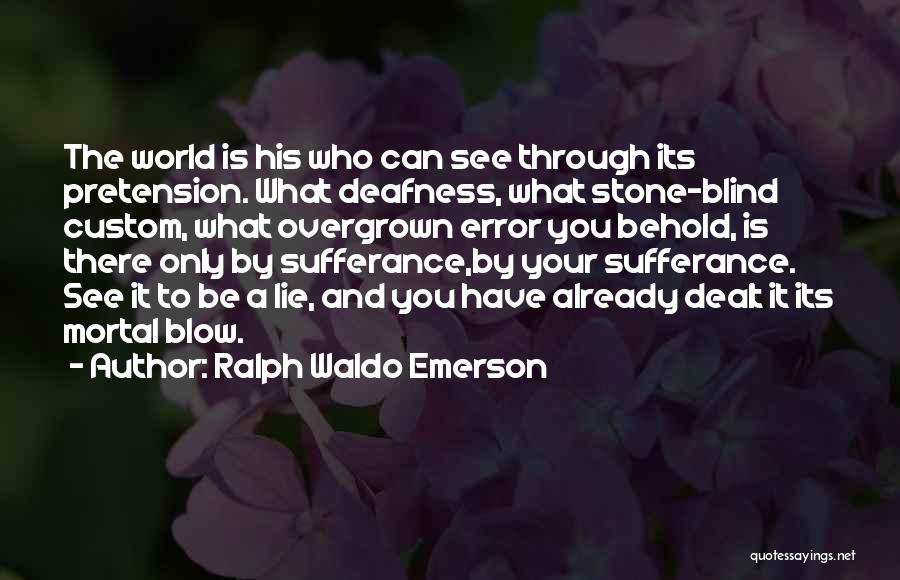 Ralph Waldo Emerson Quotes: The World Is His Who Can See Through Its Pretension. What Deafness, What Stone-blind Custom, What Overgrown Error You Behold,