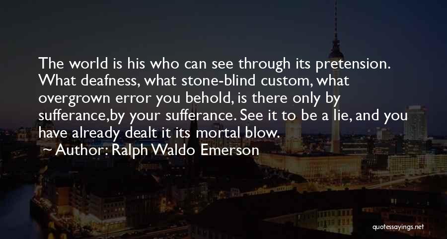 Ralph Waldo Emerson Quotes: The World Is His Who Can See Through Its Pretension. What Deafness, What Stone-blind Custom, What Overgrown Error You Behold,