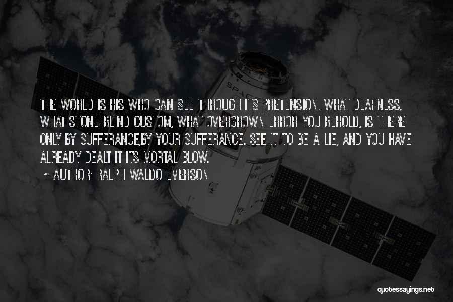 Ralph Waldo Emerson Quotes: The World Is His Who Can See Through Its Pretension. What Deafness, What Stone-blind Custom, What Overgrown Error You Behold,