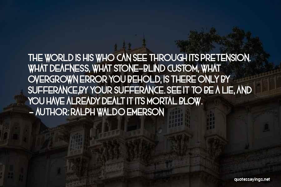 Ralph Waldo Emerson Quotes: The World Is His Who Can See Through Its Pretension. What Deafness, What Stone-blind Custom, What Overgrown Error You Behold,