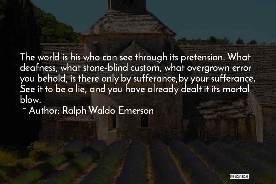 Ralph Waldo Emerson Quotes: The World Is His Who Can See Through Its Pretension. What Deafness, What Stone-blind Custom, What Overgrown Error You Behold,