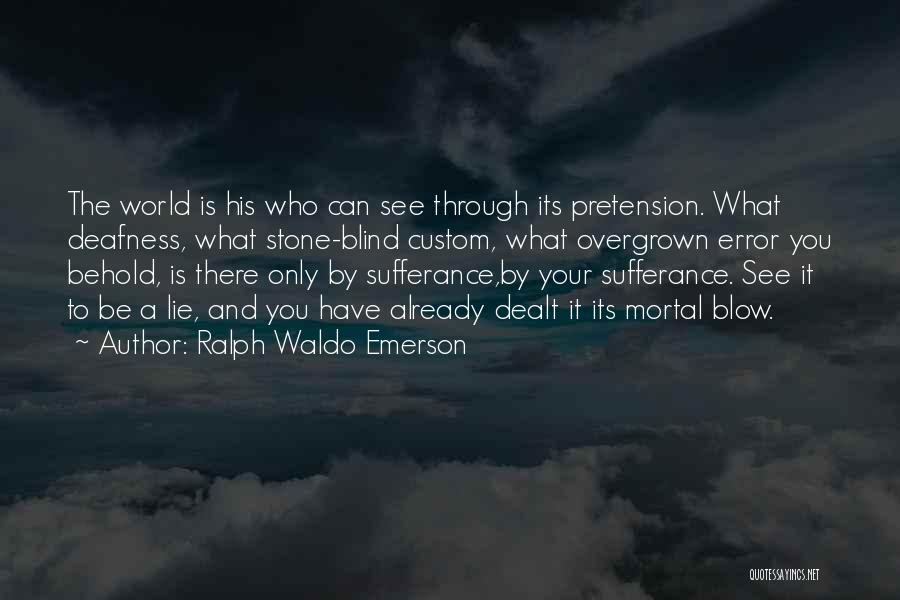 Ralph Waldo Emerson Quotes: The World Is His Who Can See Through Its Pretension. What Deafness, What Stone-blind Custom, What Overgrown Error You Behold,