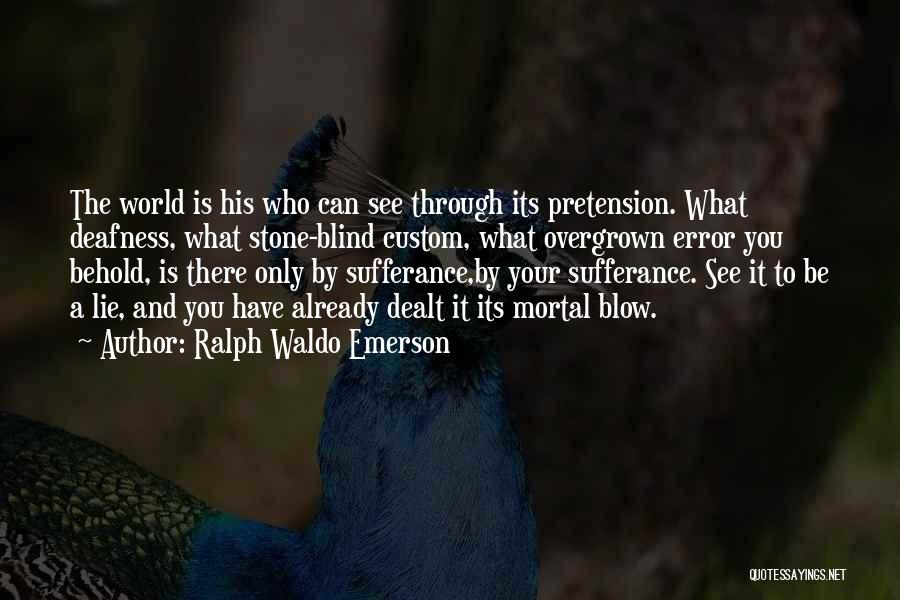 Ralph Waldo Emerson Quotes: The World Is His Who Can See Through Its Pretension. What Deafness, What Stone-blind Custom, What Overgrown Error You Behold,