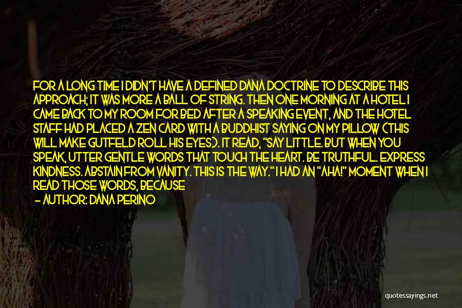 Dana Perino Quotes: For A Long Time I Didn't Have A Defined Dana Doctrine To Describe This Approach; It Was More A Ball