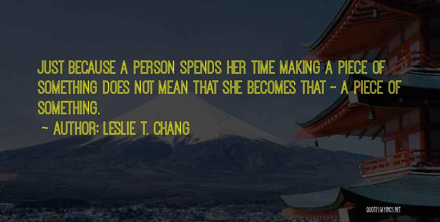 Leslie T. Chang Quotes: Just Because A Person Spends Her Time Making A Piece Of Something Does Not Mean That She Becomes That -