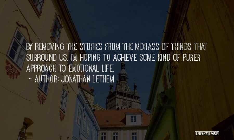 Jonathan Lethem Quotes: By Removing The Stories From The Morass Of Things That Surround Us, I'm Hoping To Achieve Some Kind Of Purer