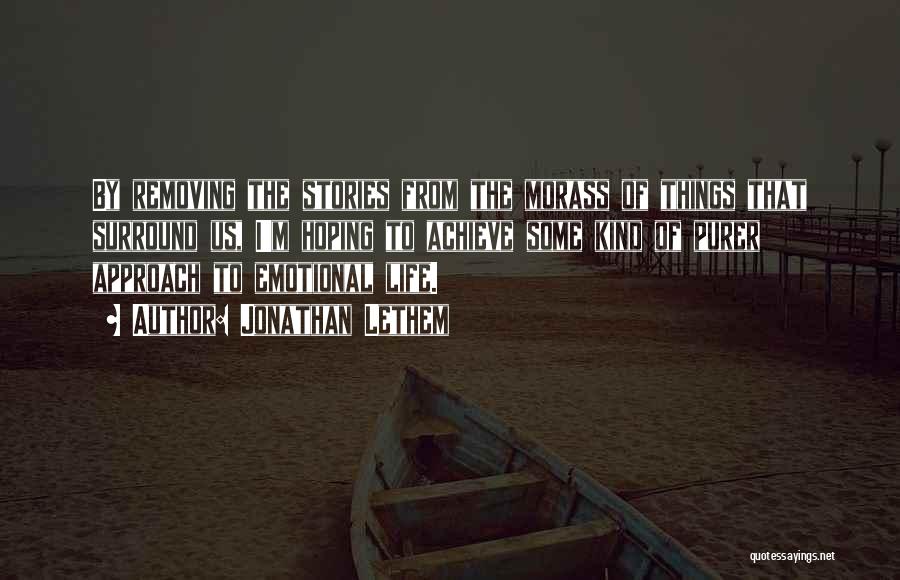 Jonathan Lethem Quotes: By Removing The Stories From The Morass Of Things That Surround Us, I'm Hoping To Achieve Some Kind Of Purer