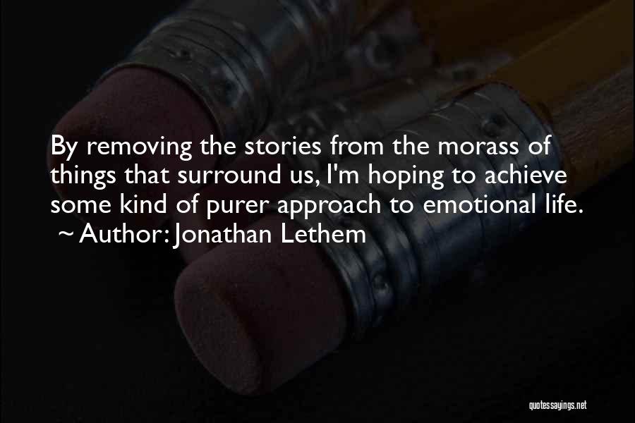 Jonathan Lethem Quotes: By Removing The Stories From The Morass Of Things That Surround Us, I'm Hoping To Achieve Some Kind Of Purer