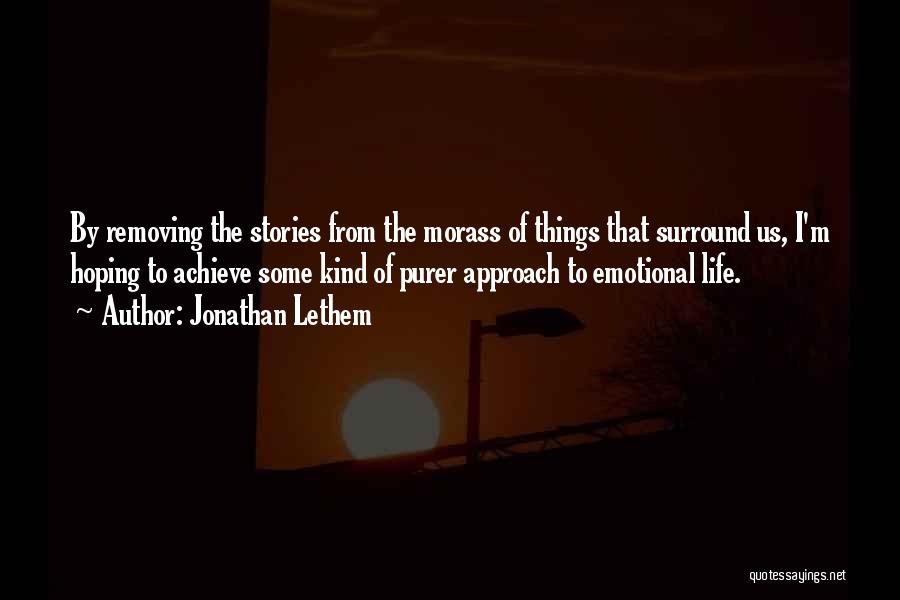 Jonathan Lethem Quotes: By Removing The Stories From The Morass Of Things That Surround Us, I'm Hoping To Achieve Some Kind Of Purer