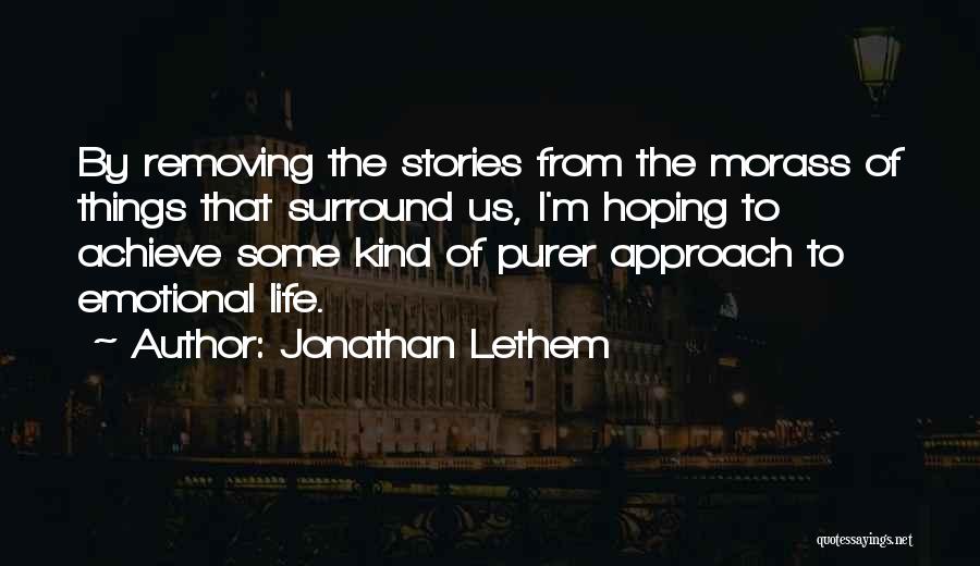 Jonathan Lethem Quotes: By Removing The Stories From The Morass Of Things That Surround Us, I'm Hoping To Achieve Some Kind Of Purer