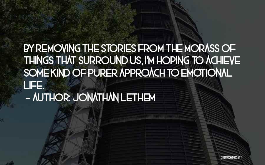 Jonathan Lethem Quotes: By Removing The Stories From The Morass Of Things That Surround Us, I'm Hoping To Achieve Some Kind Of Purer