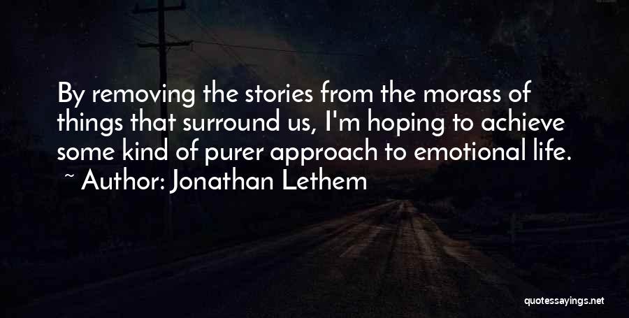 Jonathan Lethem Quotes: By Removing The Stories From The Morass Of Things That Surround Us, I'm Hoping To Achieve Some Kind Of Purer