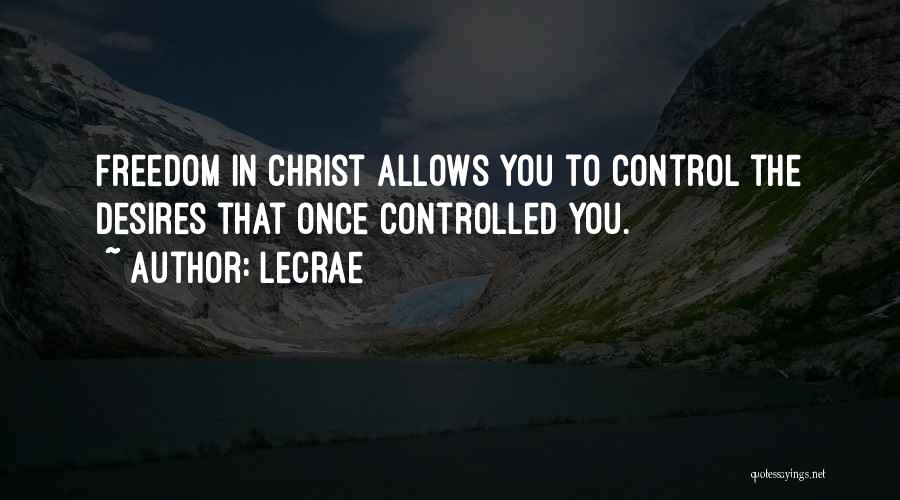 LeCrae Quotes: Freedom In Christ Allows You To Control The Desires That Once Controlled You.