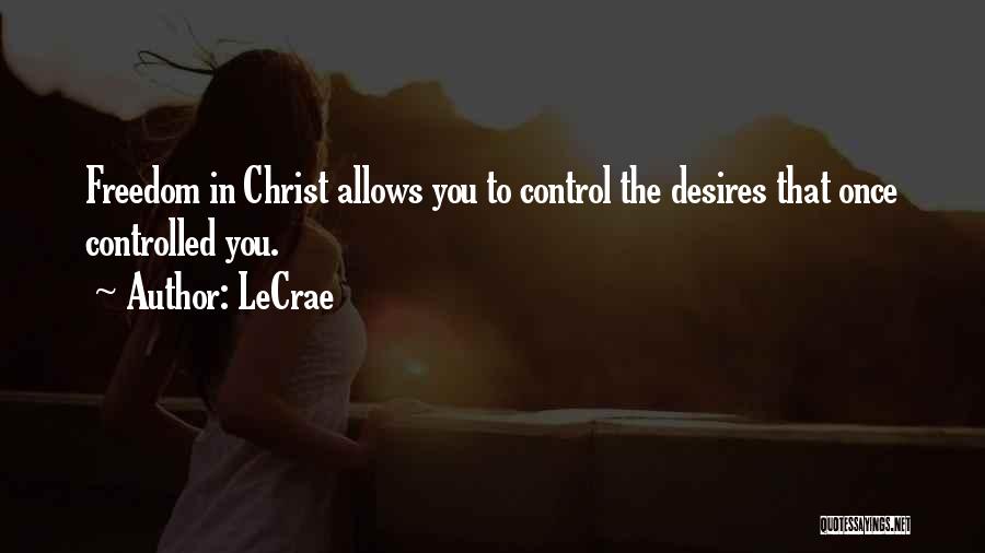 LeCrae Quotes: Freedom In Christ Allows You To Control The Desires That Once Controlled You.