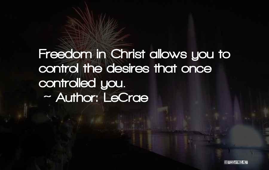 LeCrae Quotes: Freedom In Christ Allows You To Control The Desires That Once Controlled You.