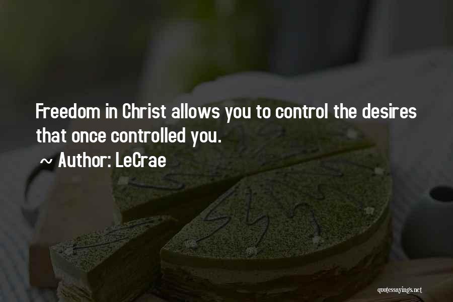 LeCrae Quotes: Freedom In Christ Allows You To Control The Desires That Once Controlled You.