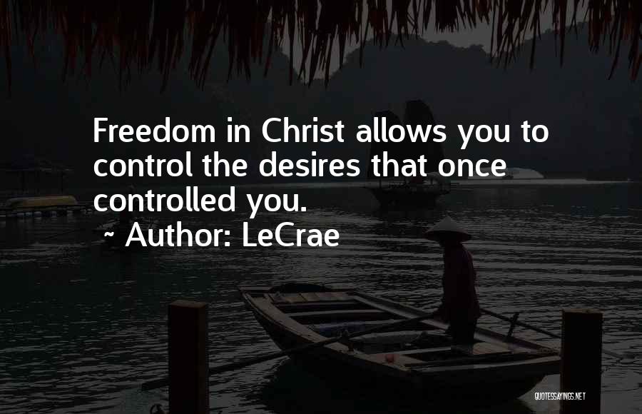 LeCrae Quotes: Freedom In Christ Allows You To Control The Desires That Once Controlled You.