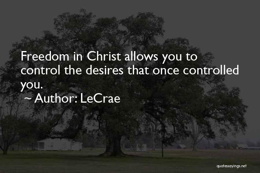 LeCrae Quotes: Freedom In Christ Allows You To Control The Desires That Once Controlled You.