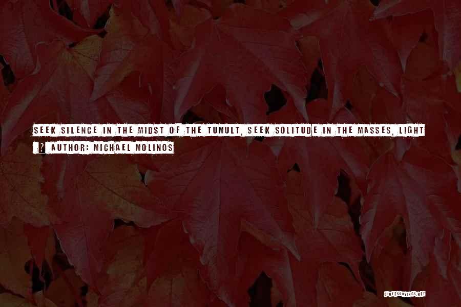 Michael Molinos Quotes: Seek Silence In The Midst Of The Tumult, Seek Solitude In The Masses, Light In The Midst Of Darkness; Find