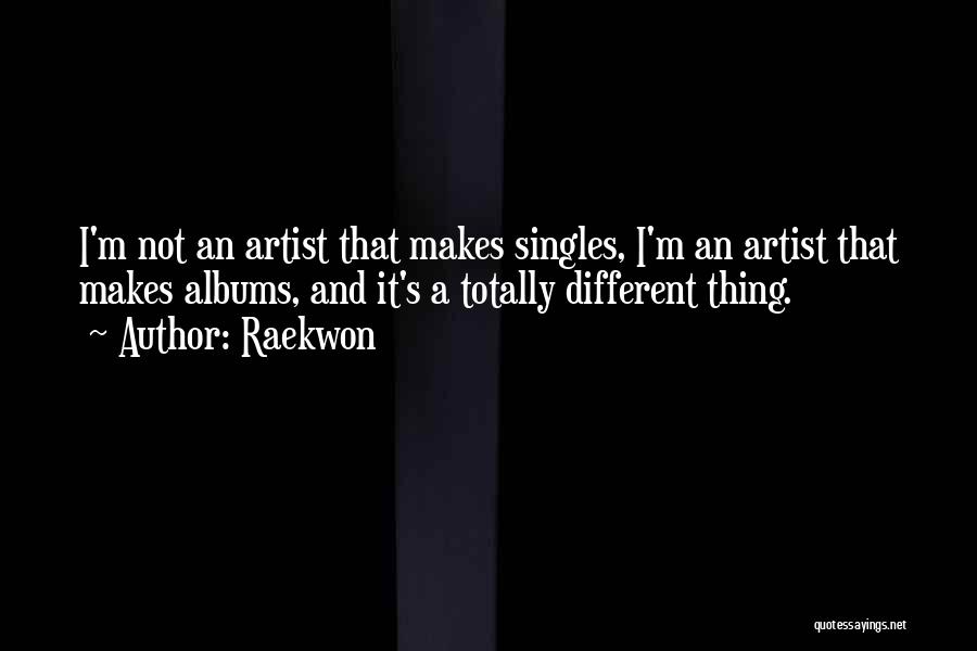 Raekwon Quotes: I'm Not An Artist That Makes Singles, I'm An Artist That Makes Albums, And It's A Totally Different Thing.