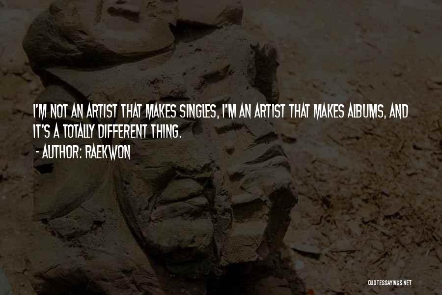 Raekwon Quotes: I'm Not An Artist That Makes Singles, I'm An Artist That Makes Albums, And It's A Totally Different Thing.