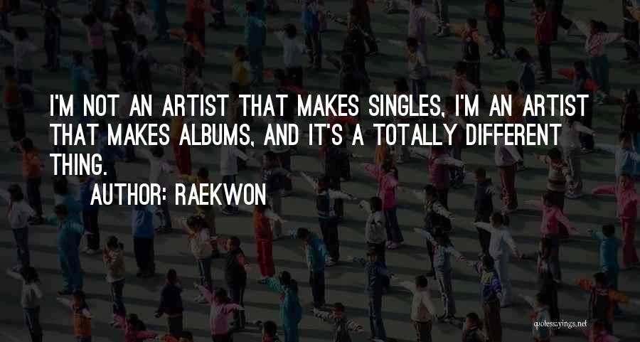 Raekwon Quotes: I'm Not An Artist That Makes Singles, I'm An Artist That Makes Albums, And It's A Totally Different Thing.