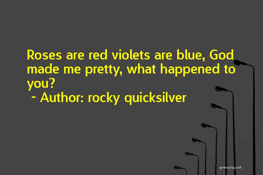 Rocky Quicksilver Quotes: Roses Are Red Violets Are Blue, God Made Me Pretty, What Happened To You?