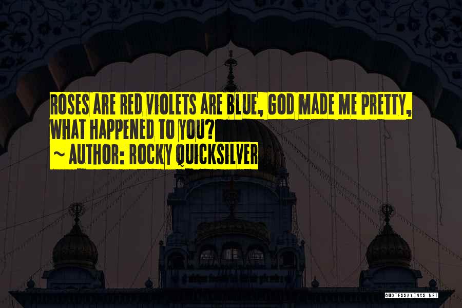 Rocky Quicksilver Quotes: Roses Are Red Violets Are Blue, God Made Me Pretty, What Happened To You?