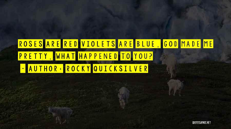 Rocky Quicksilver Quotes: Roses Are Red Violets Are Blue, God Made Me Pretty, What Happened To You?