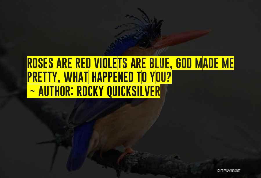 Rocky Quicksilver Quotes: Roses Are Red Violets Are Blue, God Made Me Pretty, What Happened To You?