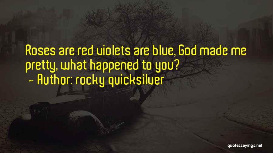 Rocky Quicksilver Quotes: Roses Are Red Violets Are Blue, God Made Me Pretty, What Happened To You?