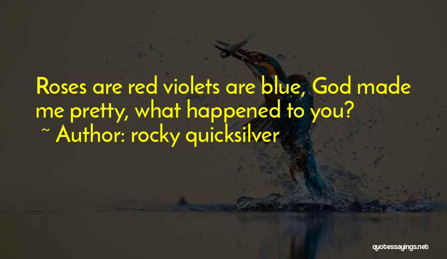 Rocky Quicksilver Quotes: Roses Are Red Violets Are Blue, God Made Me Pretty, What Happened To You?