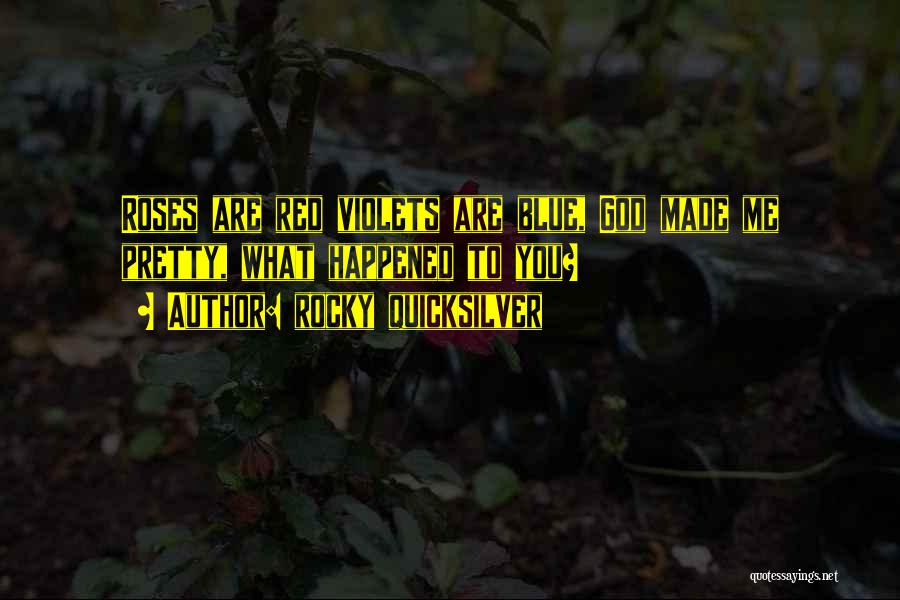 Rocky Quicksilver Quotes: Roses Are Red Violets Are Blue, God Made Me Pretty, What Happened To You?