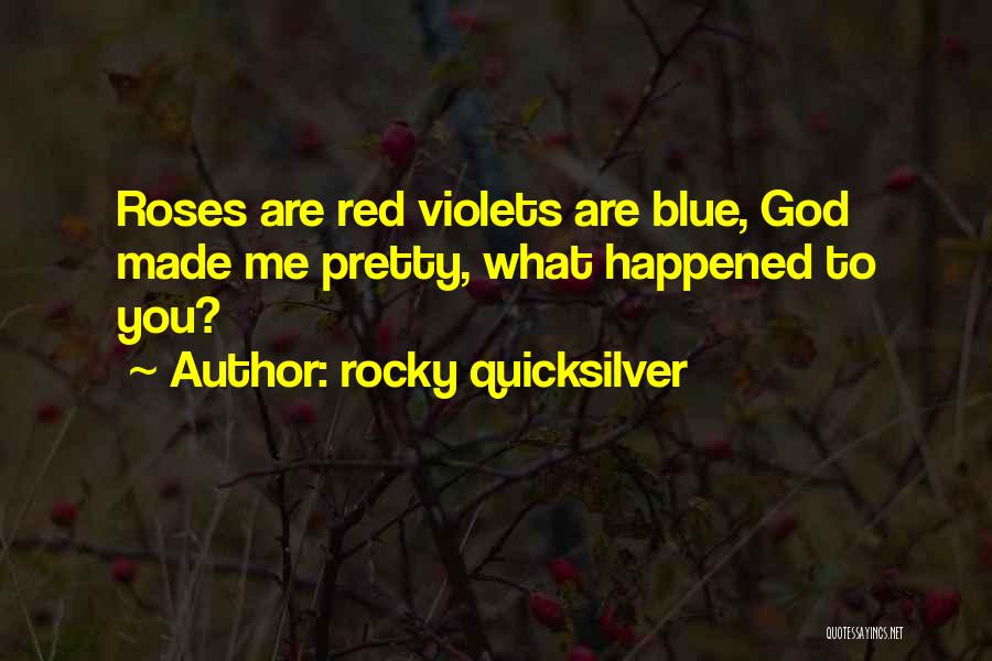 Rocky Quicksilver Quotes: Roses Are Red Violets Are Blue, God Made Me Pretty, What Happened To You?