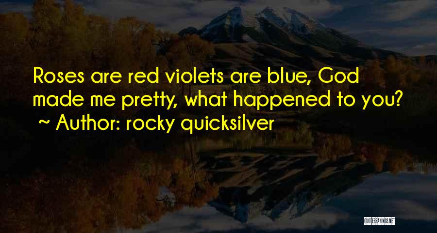 Rocky Quicksilver Quotes: Roses Are Red Violets Are Blue, God Made Me Pretty, What Happened To You?