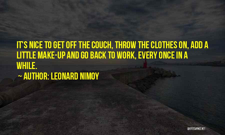 Leonard Nimoy Quotes: It's Nice To Get Off The Couch, Throw The Clothes On, Add A Little Make-up And Go Back To Work,