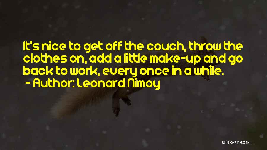 Leonard Nimoy Quotes: It's Nice To Get Off The Couch, Throw The Clothes On, Add A Little Make-up And Go Back To Work,