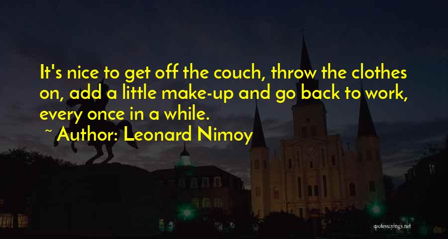 Leonard Nimoy Quotes: It's Nice To Get Off The Couch, Throw The Clothes On, Add A Little Make-up And Go Back To Work,