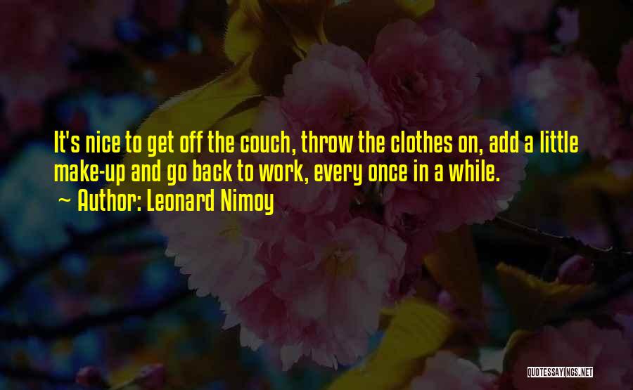 Leonard Nimoy Quotes: It's Nice To Get Off The Couch, Throw The Clothes On, Add A Little Make-up And Go Back To Work,