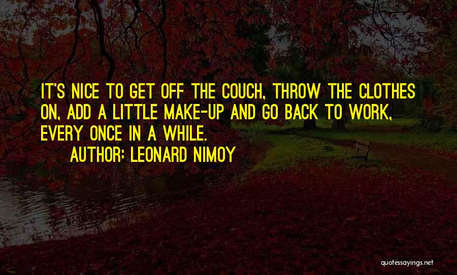 Leonard Nimoy Quotes: It's Nice To Get Off The Couch, Throw The Clothes On, Add A Little Make-up And Go Back To Work,