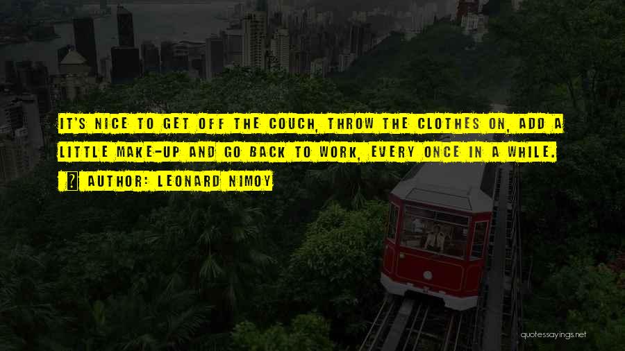 Leonard Nimoy Quotes: It's Nice To Get Off The Couch, Throw The Clothes On, Add A Little Make-up And Go Back To Work,