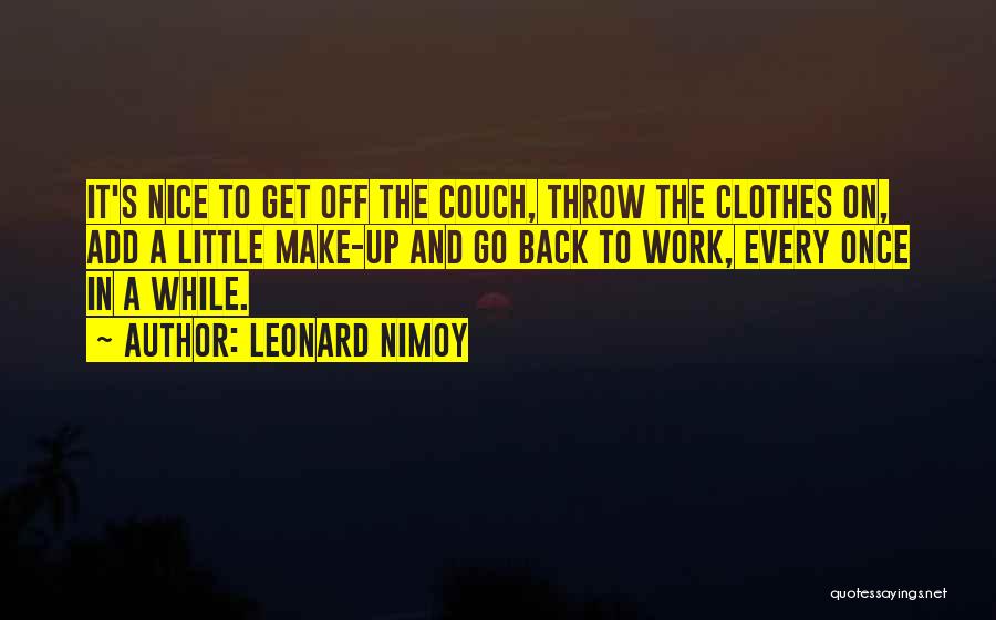 Leonard Nimoy Quotes: It's Nice To Get Off The Couch, Throw The Clothes On, Add A Little Make-up And Go Back To Work,